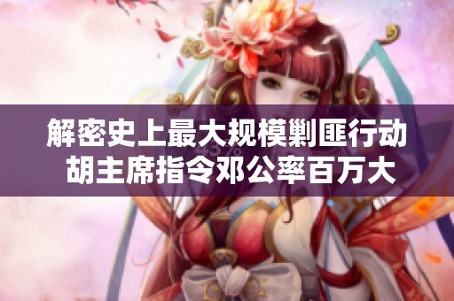 解密史上最大规模剿匪行动 胡主席指令邓公率百万大军出击