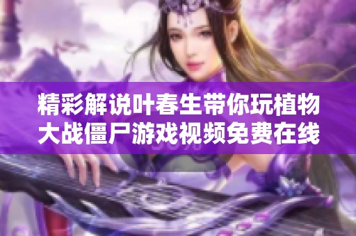 精彩解说叶春生带你玩植物大战僵尸游戏视频免费在线观看