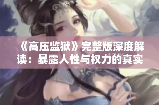 《高压监狱》完整版深度解读：暴露人性与权力的真实面貌