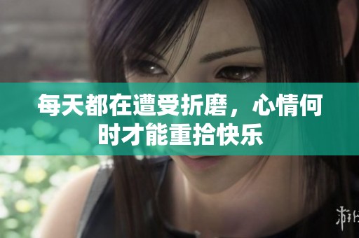 每天都在遭受折磨，心情何时才能重拾快乐