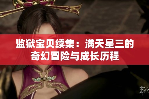 监狱宝贝续集：满天星三的奇幻冒险与成长历程