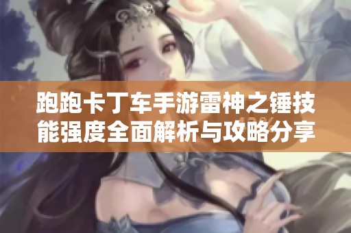 跑跑卡丁车手游雷神之锤技能强度全面解析与攻略分享