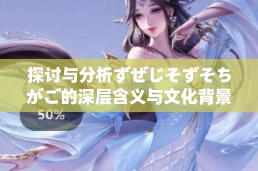 探讨与分析ずぜじそずそちがご的深层含义与文化背景