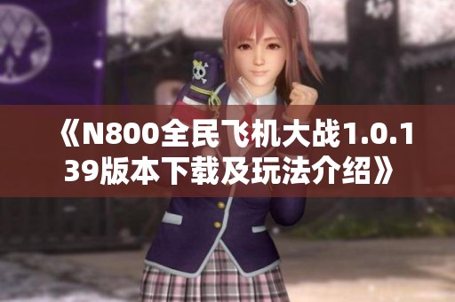 《N800全民飞机大战1.0.139版本下载及玩法介绍》