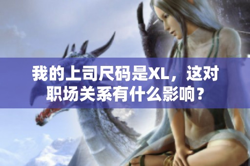我的上司尺码是XL，这对职场关系有什么影响？