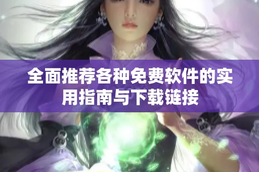 全面推荐各种免费软件的实用指南与下载链接