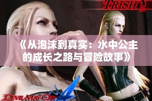 《从泡沫到真实：水中公主的成长之路与冒险故事》
