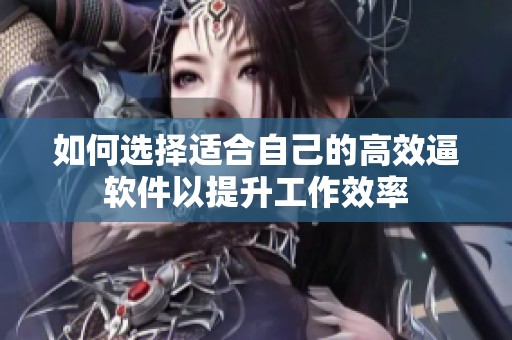 如何选择适合自己的高效逼软件以提升工作效率