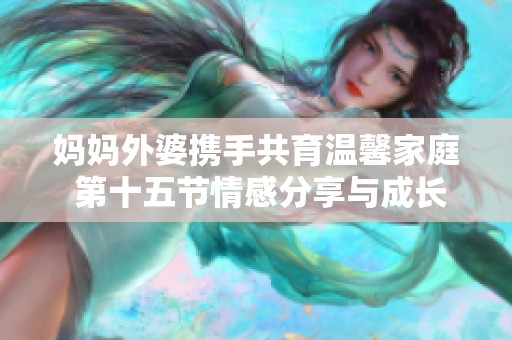 妈妈外婆携手共育温馨家庭 第十五节情感分享与成长历程
