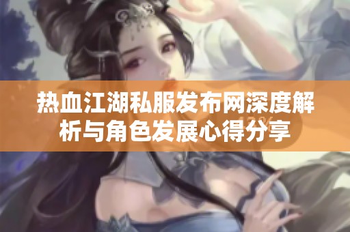 热血江湖私服发布网深度解析与角色发展心得分享
