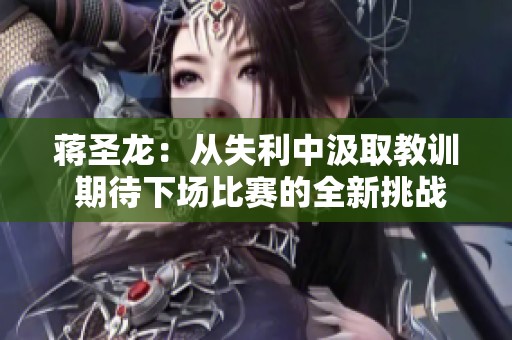 蒋圣龙：从失利中汲取教训 期待下场比赛的全新挑战
