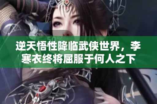 逆天悟性降临武侠世界，李寒衣终将屈服于何人之下