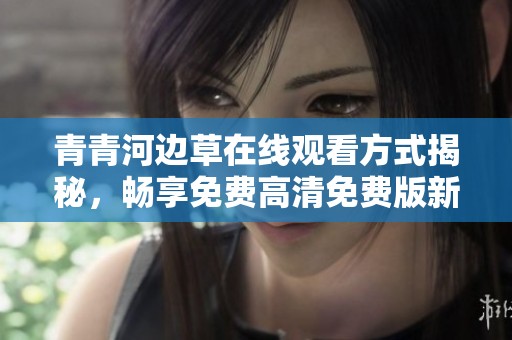 青青河边草在线观看方式揭秘，畅享免费高清免费版新体验
