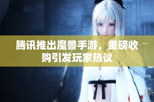 腾讯推出魔兽手游，重磅收购引发玩家热议