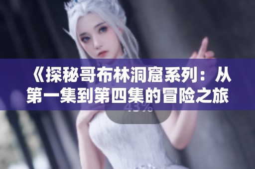 《探秘哥布林洞窟系列：从第一集到第四集的冒险之旅》