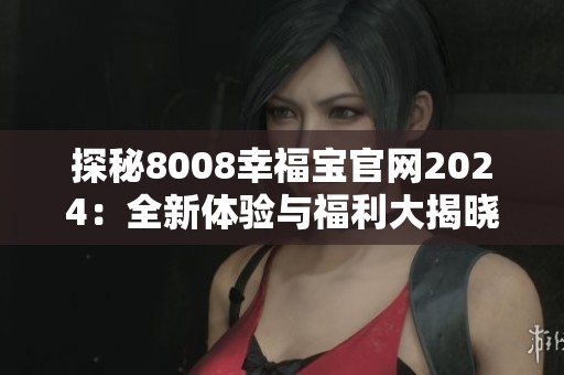 探秘8008幸福宝官网2024：全新体验与福利大揭晓