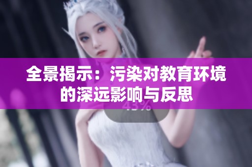 全景揭示：污染对教育环境的深远影响与反思