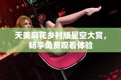 天美麻花乡村版星空大赏，畅享免费观看体验