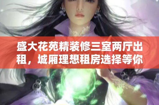 盛大花苑精装修三室两厅出租，城厢理想租房选择等你来入住