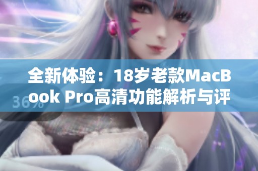 全新体验：18岁老款MacBook Pro高清功能解析与评测