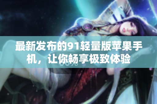最新发布的91轻量版苹果手机，让你畅享极致体验