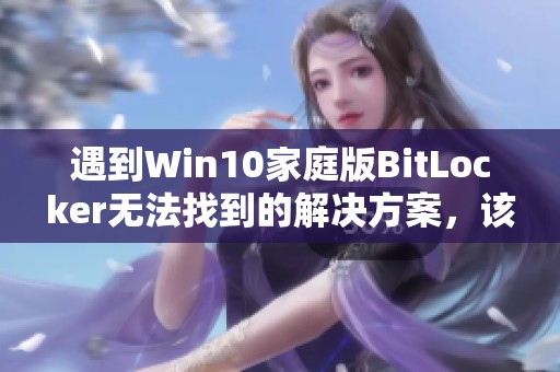 遇到Win10家庭版BitLocker无法找到的解决方案，该如何处理？