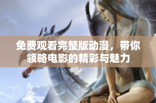 免费观看完整版动漫，带你领略电影的精彩与魅力