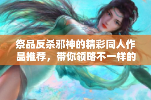祭品反杀邪神的精彩同人作品推荐，带你领略不一样的冒险旅程