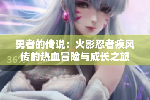 勇者的传说：火影忍者疾风传的热血冒险与成长之旅