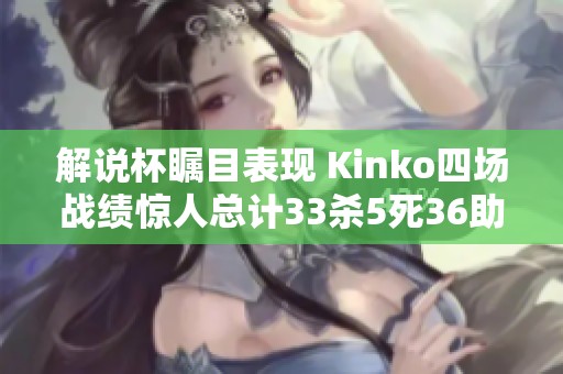 解说杯瞩目表现 Kinko四场战绩惊人总计33杀5死36助攻