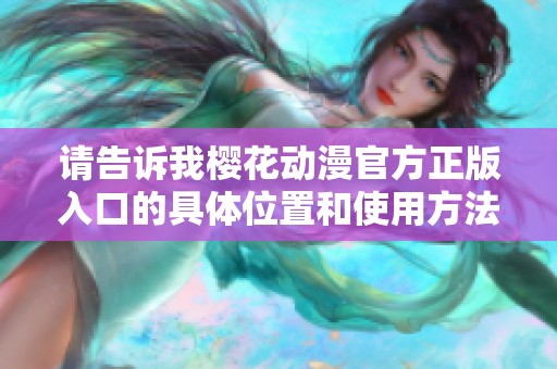 请告诉我樱花动漫官方正版入口的具体位置和使用方法