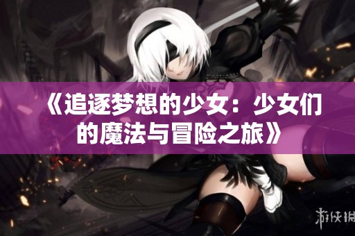 《追逐梦想的少女：少女们的魔法与冒险之旅》