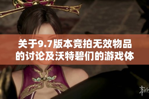 关于9.7版本竞拍无效物品的讨论及沃特碧们的游戏体验分享