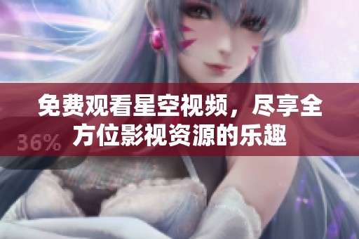 免费观看星空视频，尽享全方位影视资源的乐趣