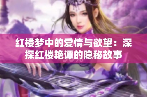 红楼梦中的爱情与欲望：深探红楼艳谭的隐秘故事