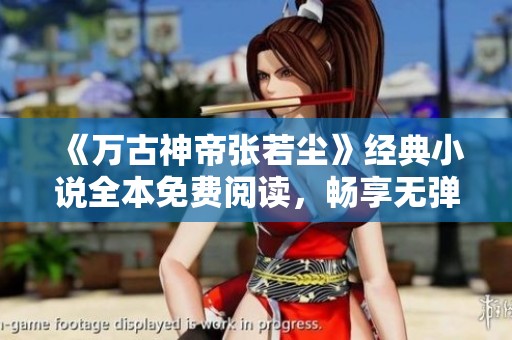《万古神帝张若尘》经典小说全本免费阅读，畅享无弹窗体验