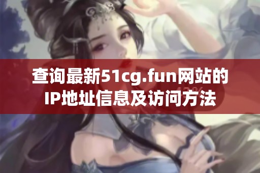 查询最新51cg.fun网站的IP地址信息及访问方法