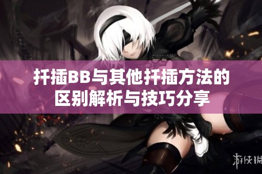 扦插BB与其他扦插方法的区别解析与技巧分享