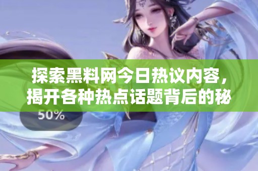 探索黑料网今日热议内容，揭开各种热点话题背后的秘密