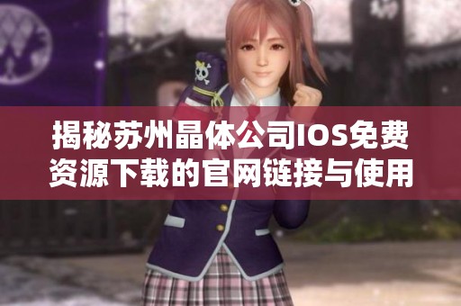 揭秘苏州晶体公司IOS免费资源下载的官网链接与使用技巧