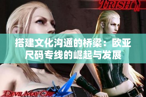搭建文化沟通的桥梁：欧亚尺码专线的崛起与发展