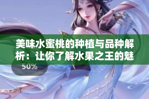 美味水蜜桃的种植与品种解析：让你了解水果之王的魅力