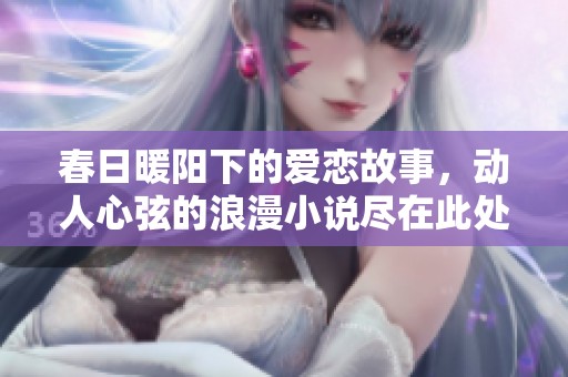 春日暖阳下的爱恋故事，动人心弦的浪漫小说尽在此处