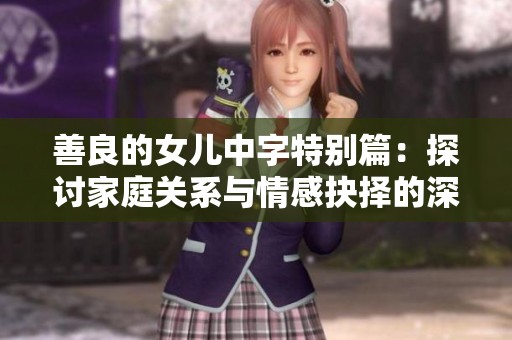 善良的女儿中字特别篇：探讨家庭关系与情感抉择的深度剖析