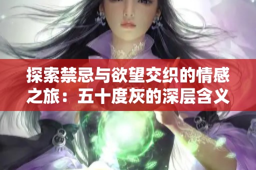 探索禁忌与欲望交织的情感之旅：五十度灰的深层含义