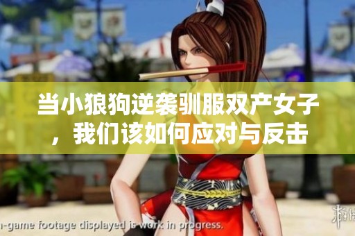 当小狼狗逆袭驯服双产女子，我们该如何应对与反击