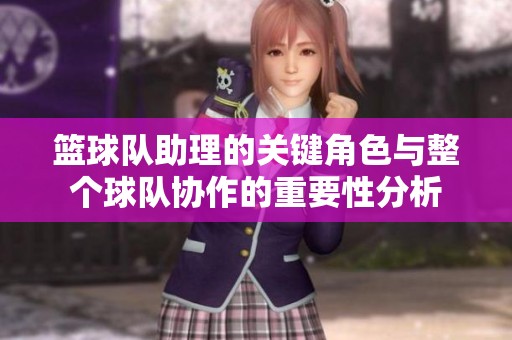 篮球队助理的关键角色与整个球队协作的重要性分析