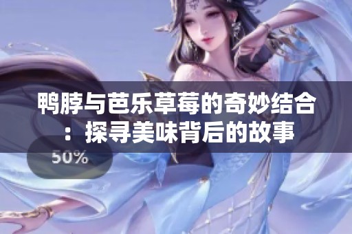 鸭脖与芭乐草莓的奇妙结合：探寻美味背后的故事