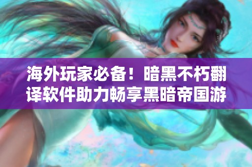 海外玩家必备！暗黑不朽翻译软件助力畅享黑暗帝国游戏体验