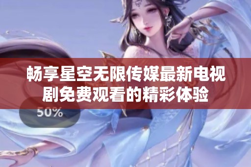 畅享星空无限传媒最新电视剧免费观看的精彩体验